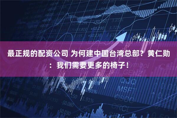最正规的配资公司 为何建中国台湾总部？黄仁勋：我们需要更多的椅子！