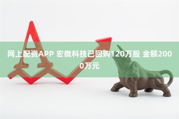 网上配资APP 宏微科技已回购120万股 金额2000万元