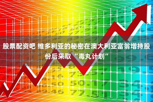 股票配资吧 维多利亚的秘密在澳大利亚富翁增持股份后采取 “毒丸计划”