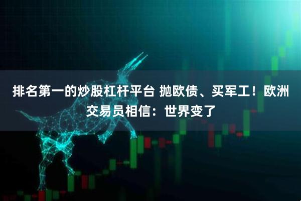 排名第一的炒股杠杆平台 抛欧债、买军工！欧洲交易员相信：世界变了