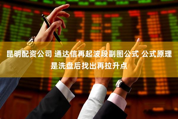 昆明配资公司 通达信再起波段副图公式 公式原理是洗盘后找出再拉升点