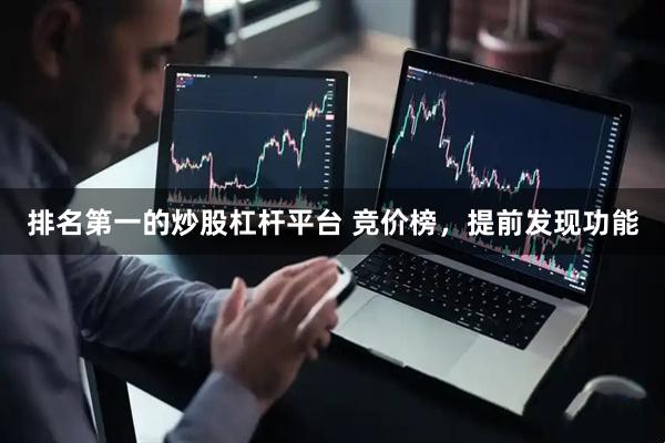 排名第一的炒股杠杆平台 竞价榜，提前发现功能