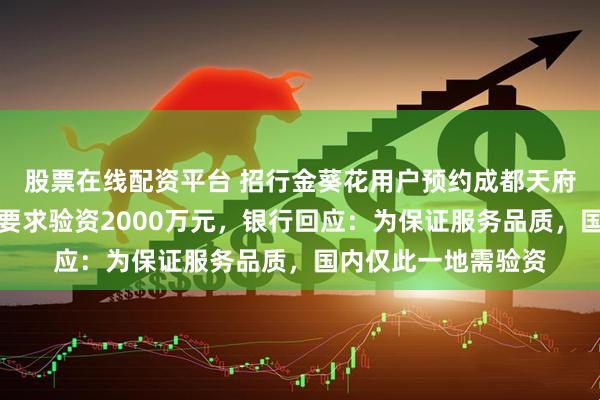 股票在线配资平台 招行金葵花用户预约成都天府机场国际贵宾厅被要求验资2000万元，银行回应：为保证服务品质，国内仅此一地需验资