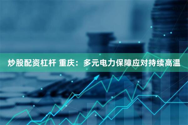 炒股配资杠杆 重庆：多元电力保障应对持续高温