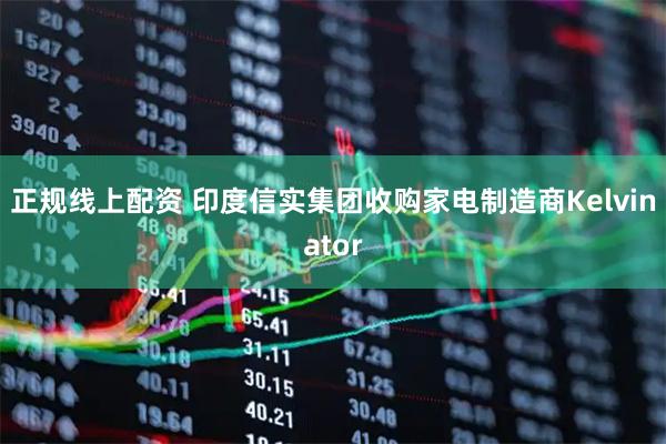 正规线上配资 印度信实集团收购家电制造商Kelvinator