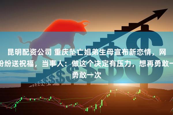 昆明配资公司 重庆坠亡姐弟生母宣布新恋情，网友纷纷送祝福，当事人：做这个决定有压力，想再勇敢一次