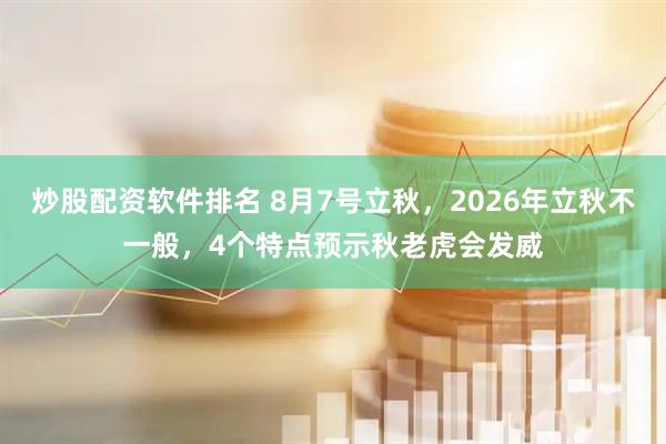 炒股配资软件排名 8月7号立秋，2026年立秋不一般，4个特点预示秋老虎会发威