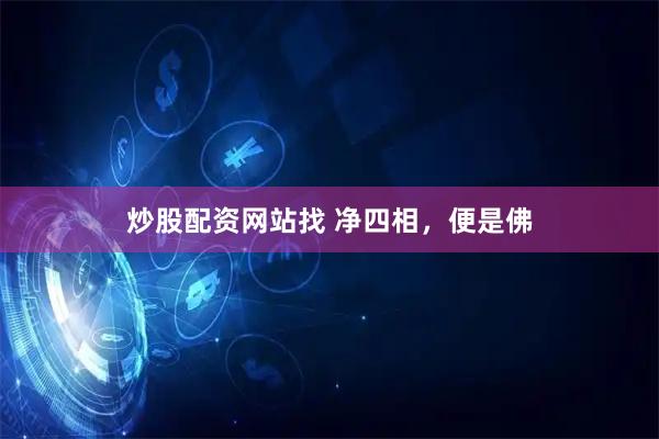 炒股配资网站找 净四相，便是佛